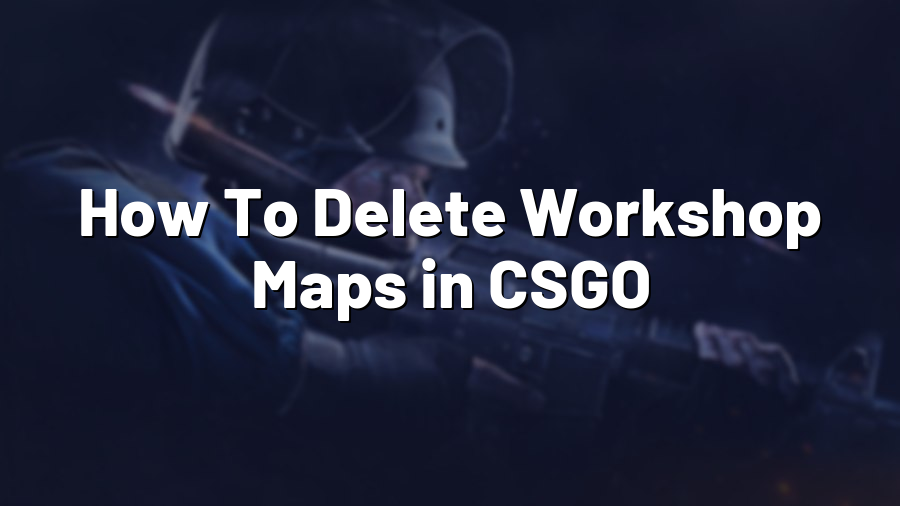 How To Delete Workshop Maps in CSGO