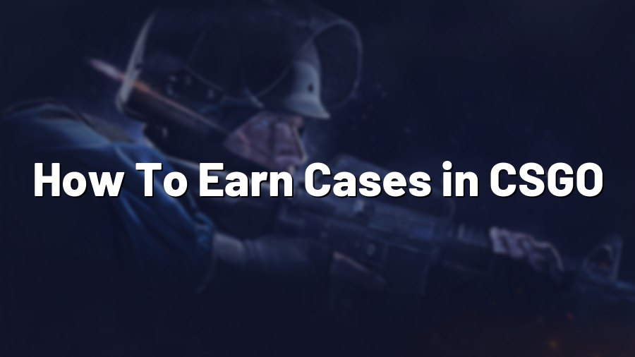 How To Earn Cases in CSGO