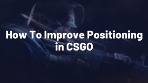 How To Improve Positioning in CSGO