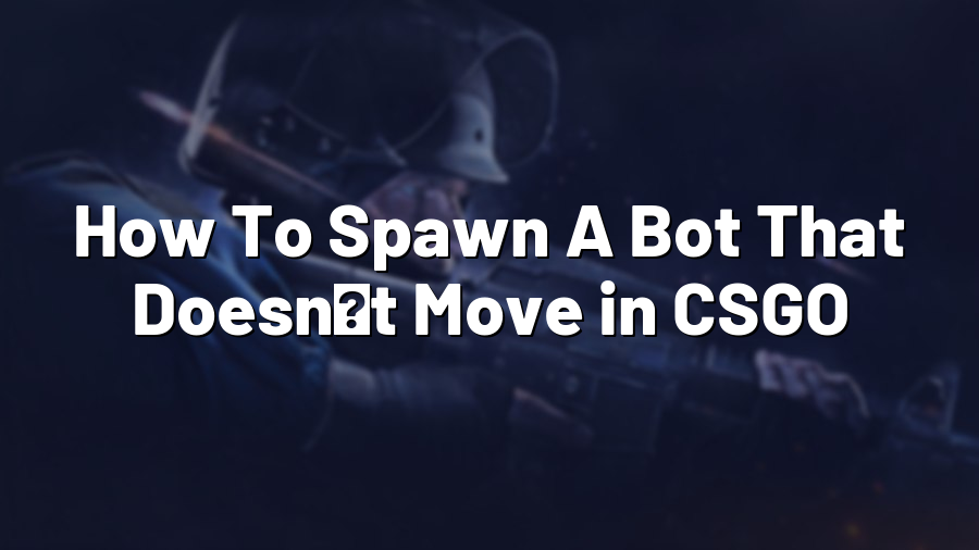 How To Spawn A Bot That Doesnʼt Move in CSGO