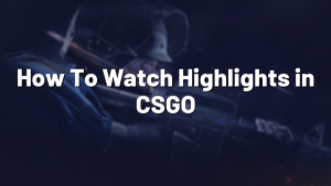 How To Watch Highlights in CSGO