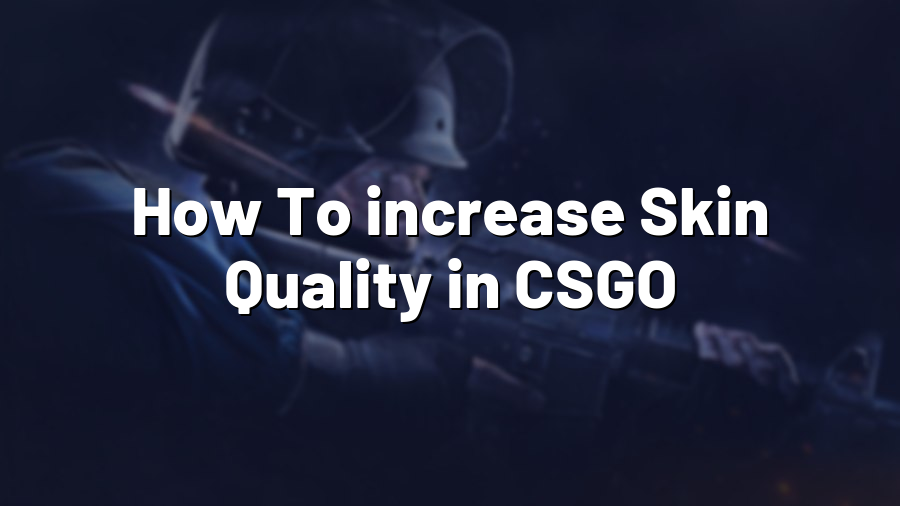 How To increase Skin Quality in CSGO